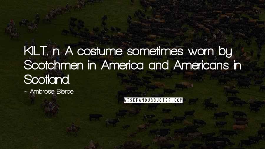 Ambrose Bierce Quotes: KILT, n. A costume sometimes worn by Scotchmen in America and Americans in Scotland.