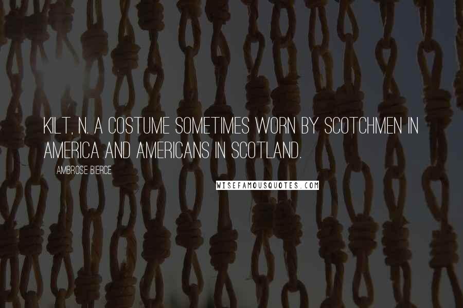 Ambrose Bierce Quotes: KILT, n. A costume sometimes worn by Scotchmen in America and Americans in Scotland.