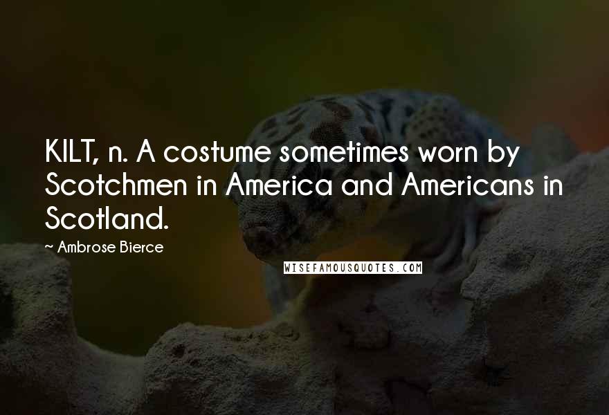 Ambrose Bierce Quotes: KILT, n. A costume sometimes worn by Scotchmen in America and Americans in Scotland.