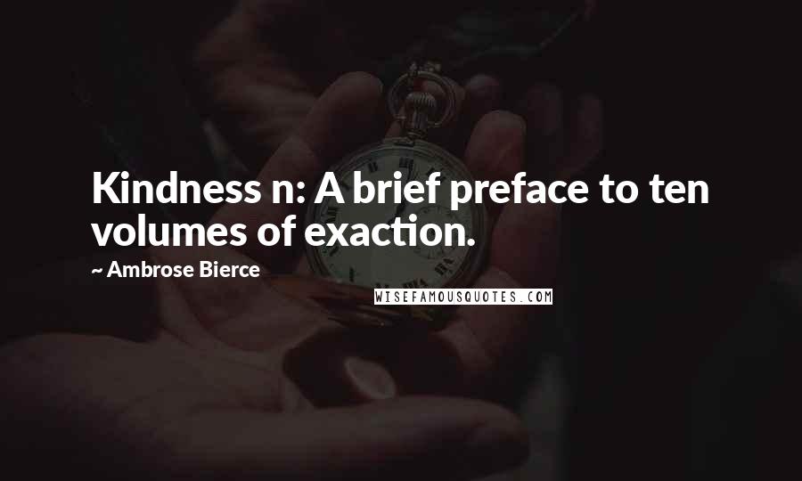 Ambrose Bierce Quotes: Kindness n: A brief preface to ten volumes of exaction.