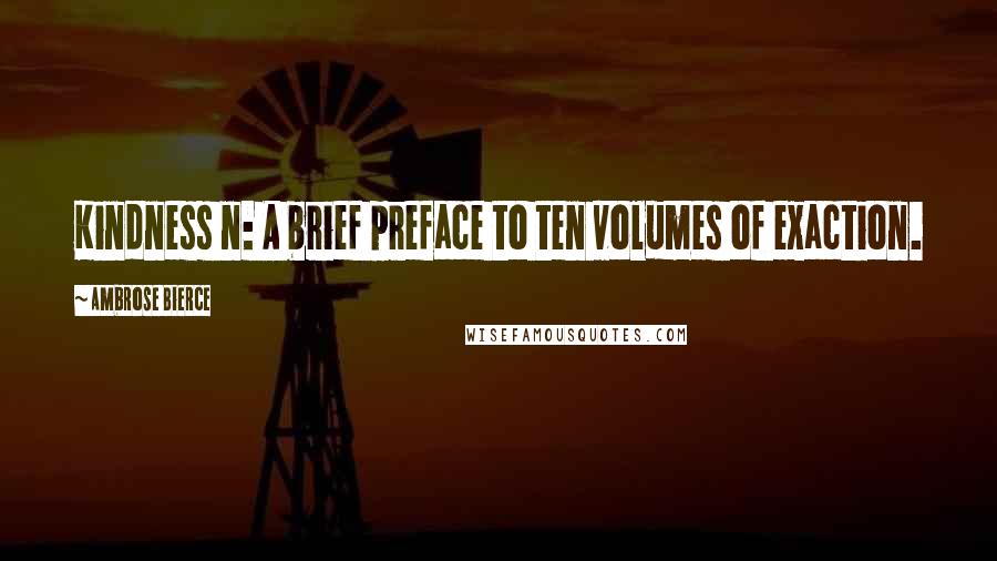 Ambrose Bierce Quotes: Kindness n: A brief preface to ten volumes of exaction.