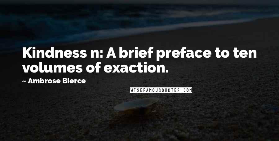 Ambrose Bierce Quotes: Kindness n: A brief preface to ten volumes of exaction.