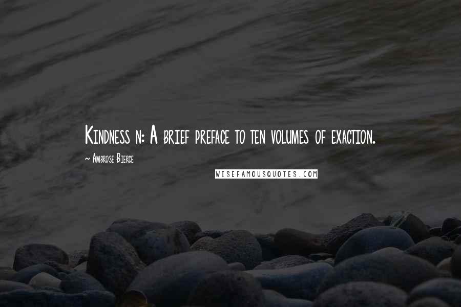 Ambrose Bierce Quotes: Kindness n: A brief preface to ten volumes of exaction.