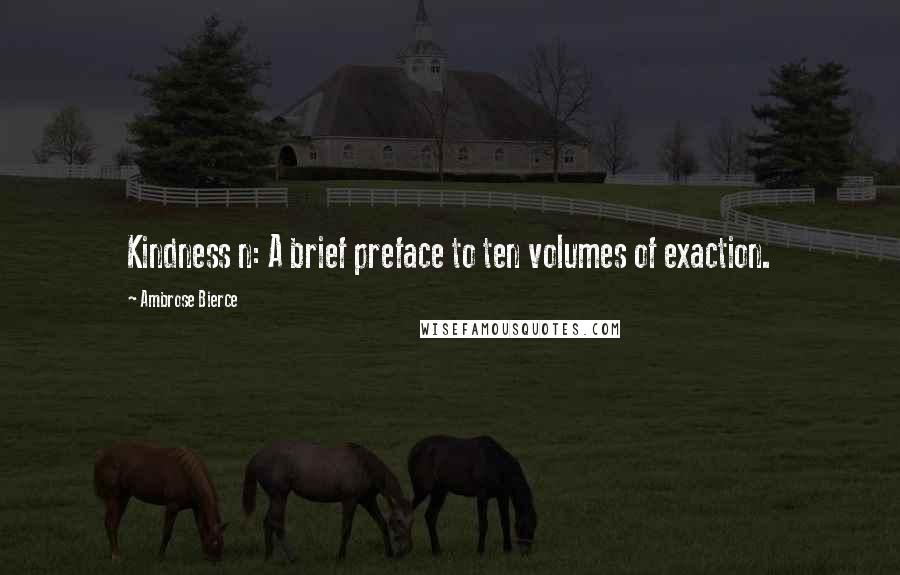 Ambrose Bierce Quotes: Kindness n: A brief preface to ten volumes of exaction.