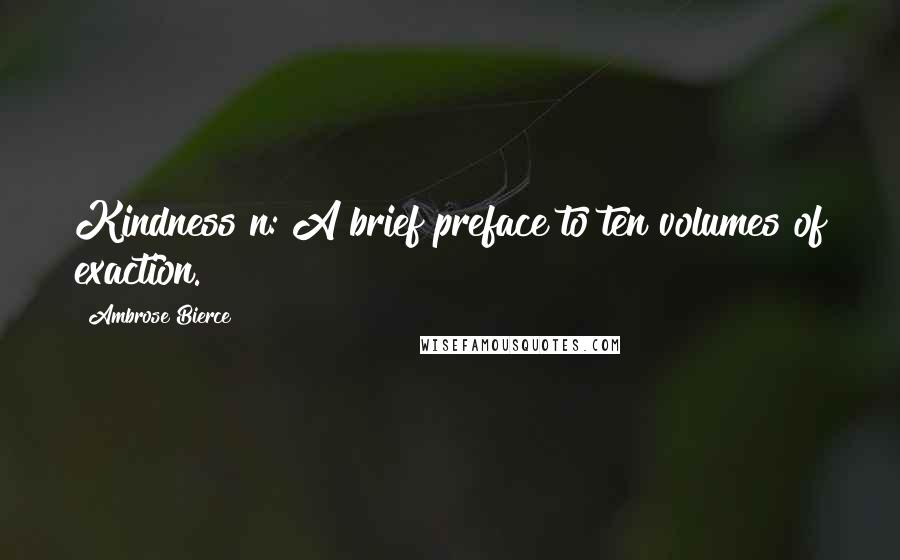 Ambrose Bierce Quotes: Kindness n: A brief preface to ten volumes of exaction.