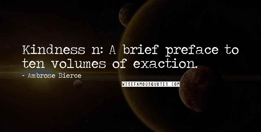 Ambrose Bierce Quotes: Kindness n: A brief preface to ten volumes of exaction.