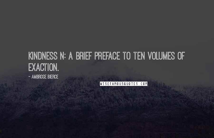 Ambrose Bierce Quotes: Kindness n: A brief preface to ten volumes of exaction.
