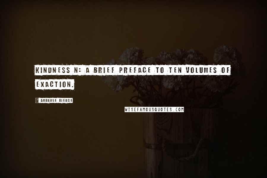 Ambrose Bierce Quotes: Kindness n: A brief preface to ten volumes of exaction.