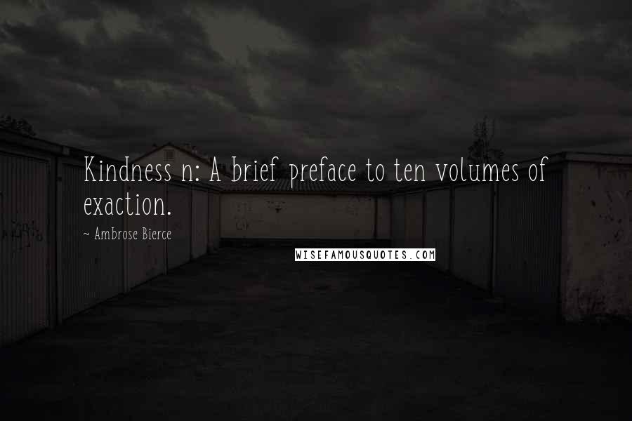 Ambrose Bierce Quotes: Kindness n: A brief preface to ten volumes of exaction.