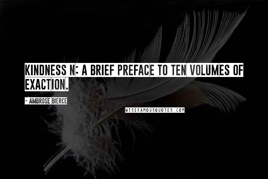 Ambrose Bierce Quotes: Kindness n: A brief preface to ten volumes of exaction.