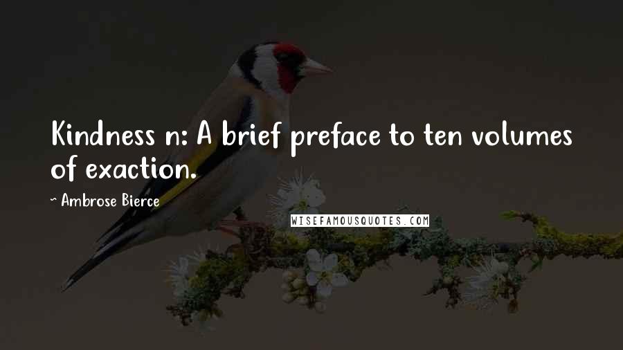 Ambrose Bierce Quotes: Kindness n: A brief preface to ten volumes of exaction.