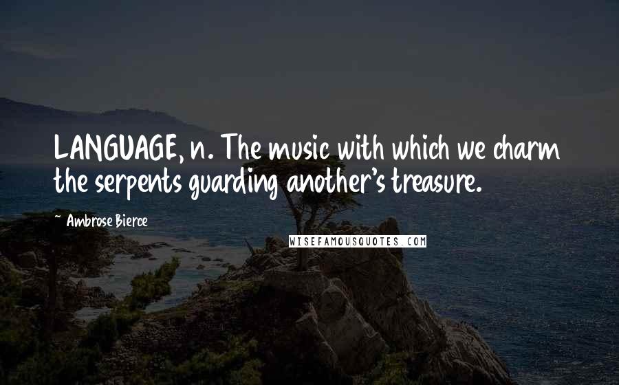 Ambrose Bierce Quotes: LANGUAGE, n. The music with which we charm the serpents guarding another's treasure.