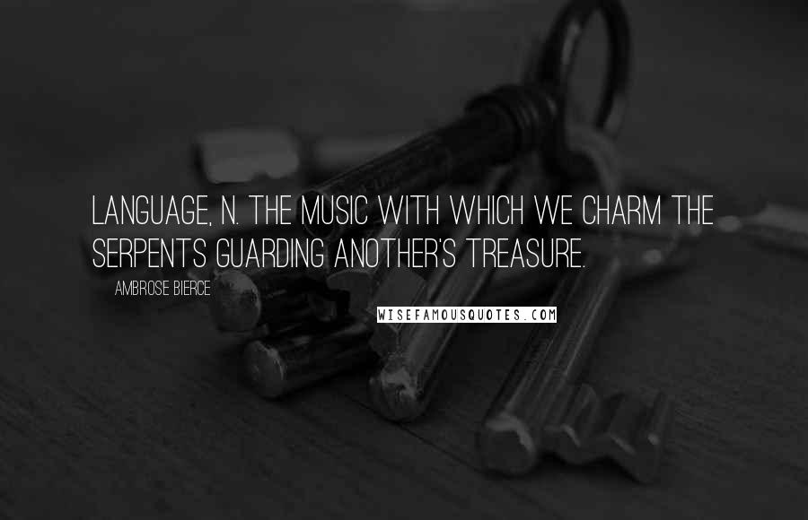 Ambrose Bierce Quotes: LANGUAGE, n. The music with which we charm the serpents guarding another's treasure.