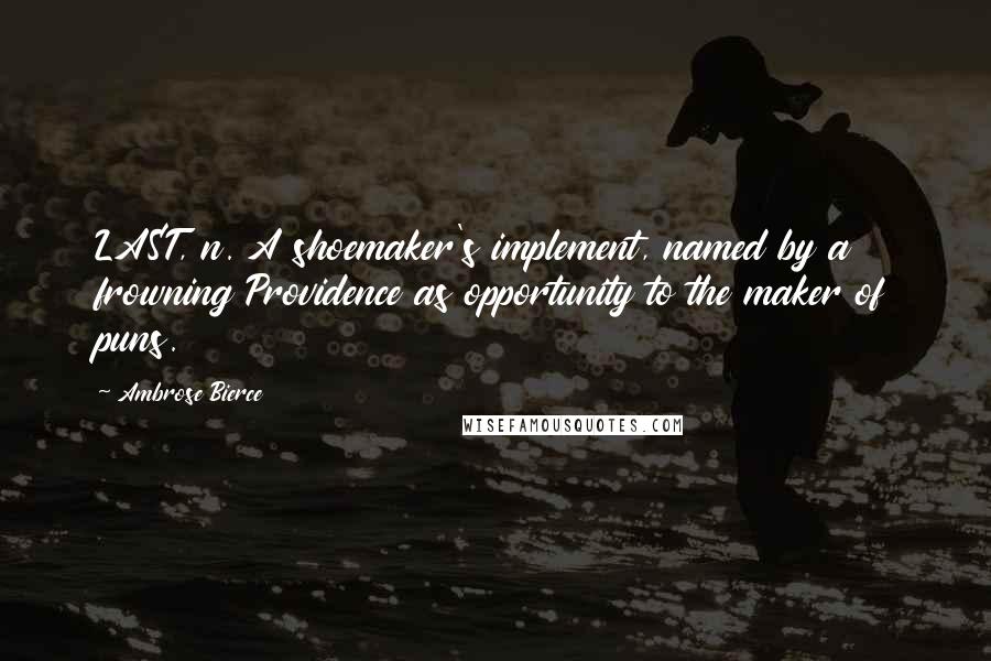 Ambrose Bierce Quotes: LAST, n. A shoemaker's implement, named by a frowning Providence as opportunity to the maker of puns.