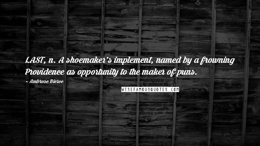 Ambrose Bierce Quotes: LAST, n. A shoemaker's implement, named by a frowning Providence as opportunity to the maker of puns.