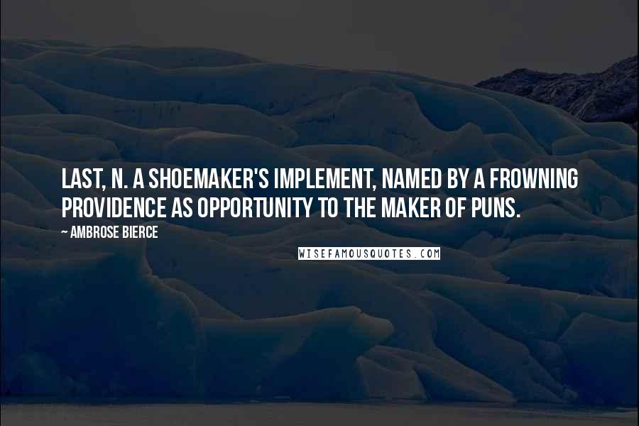 Ambrose Bierce Quotes: LAST, n. A shoemaker's implement, named by a frowning Providence as opportunity to the maker of puns.