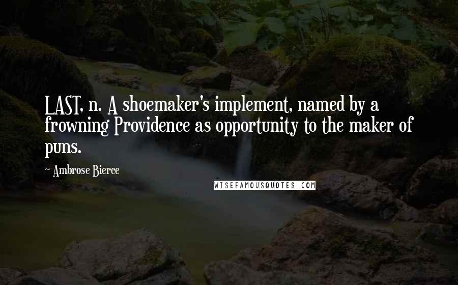 Ambrose Bierce Quotes: LAST, n. A shoemaker's implement, named by a frowning Providence as opportunity to the maker of puns.