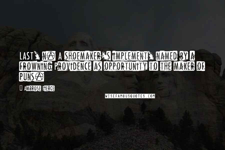 Ambrose Bierce Quotes: LAST, n. A shoemaker's implement, named by a frowning Providence as opportunity to the maker of puns.