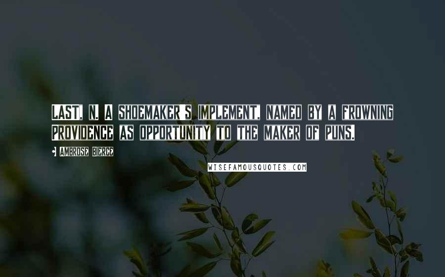 Ambrose Bierce Quotes: LAST, n. A shoemaker's implement, named by a frowning Providence as opportunity to the maker of puns.