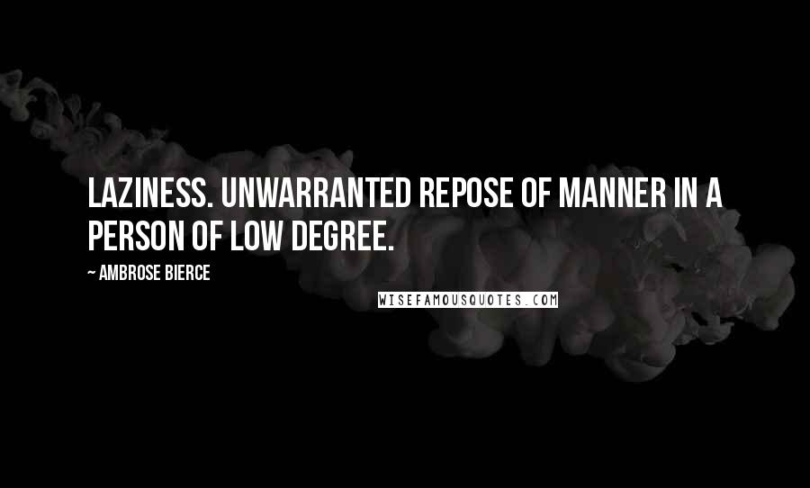 Ambrose Bierce Quotes: Laziness. Unwarranted repose of manner in a person of low degree.