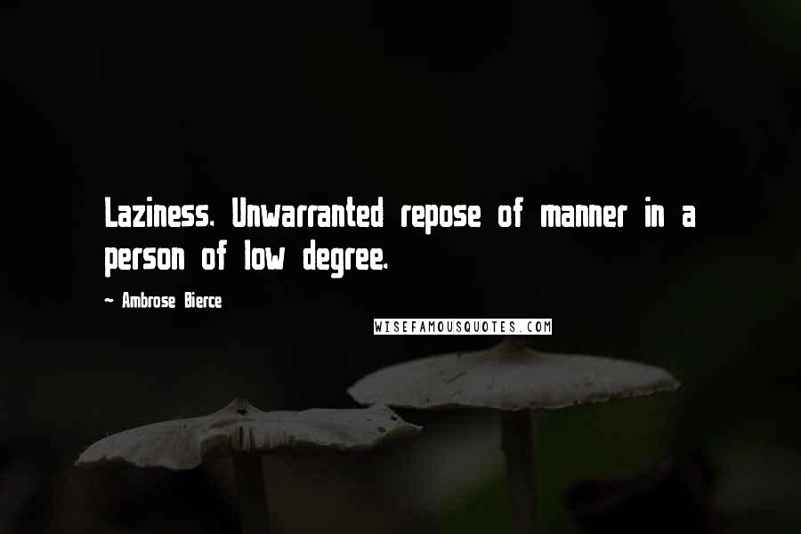 Ambrose Bierce Quotes: Laziness. Unwarranted repose of manner in a person of low degree.