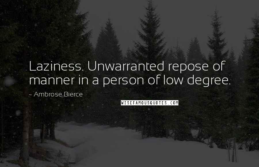 Ambrose Bierce Quotes: Laziness. Unwarranted repose of manner in a person of low degree.