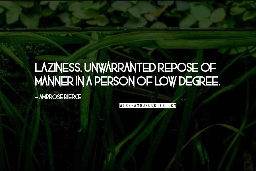 Ambrose Bierce Quotes: Laziness. Unwarranted repose of manner in a person of low degree.