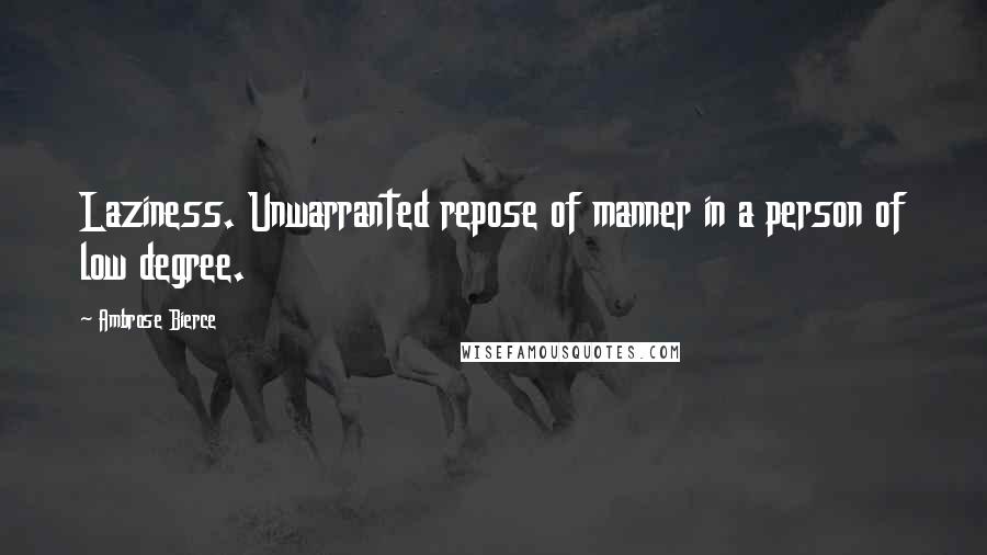 Ambrose Bierce Quotes: Laziness. Unwarranted repose of manner in a person of low degree.