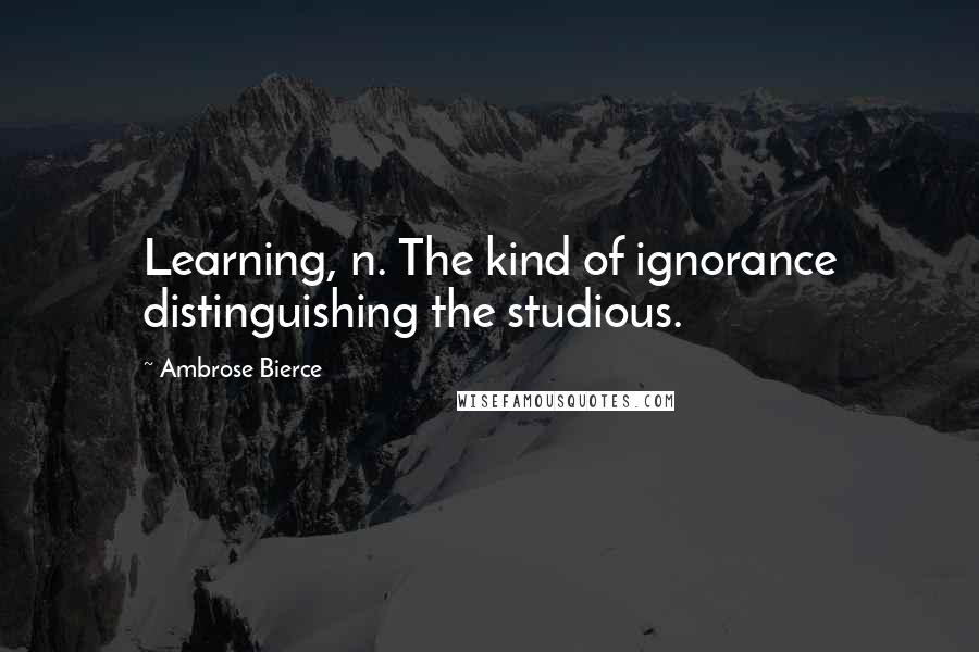 Ambrose Bierce Quotes: Learning, n. The kind of ignorance distinguishing the studious.