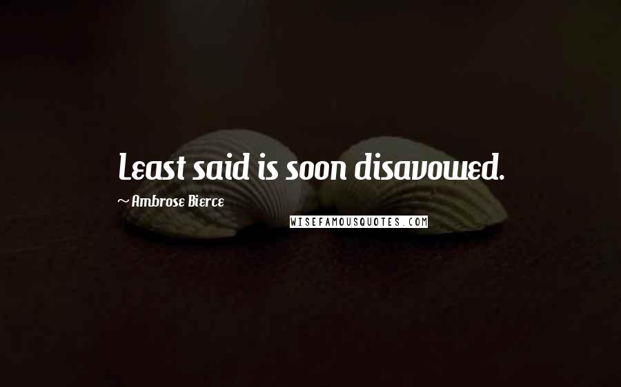 Ambrose Bierce Quotes: Least said is soon disavowed.