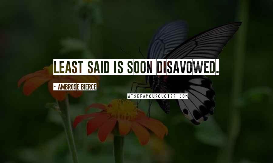 Ambrose Bierce Quotes: Least said is soon disavowed.