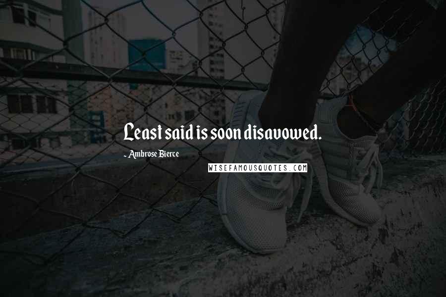 Ambrose Bierce Quotes: Least said is soon disavowed.