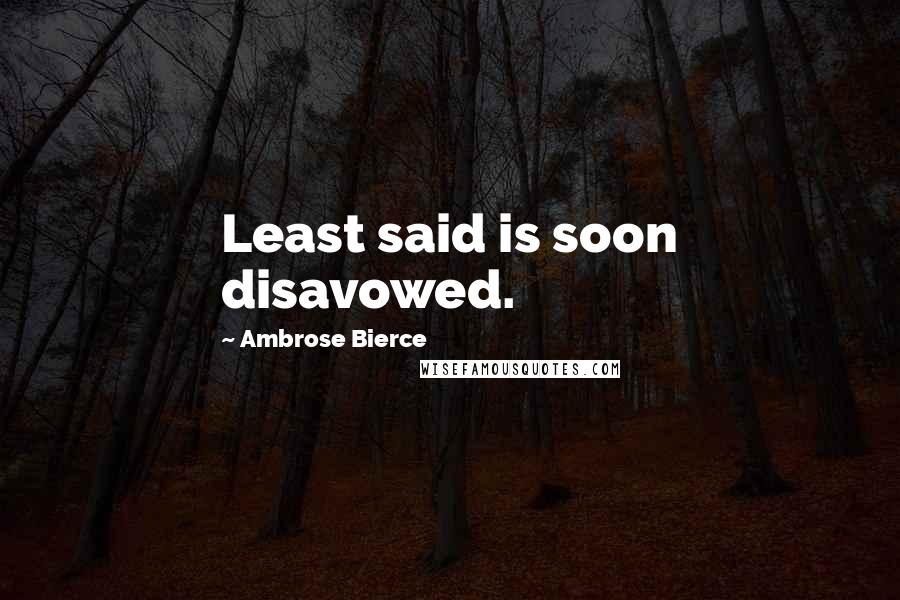 Ambrose Bierce Quotes: Least said is soon disavowed.