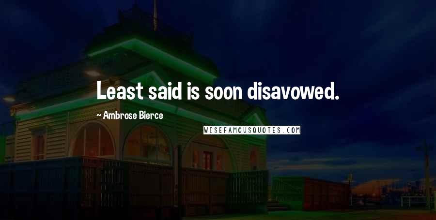 Ambrose Bierce Quotes: Least said is soon disavowed.