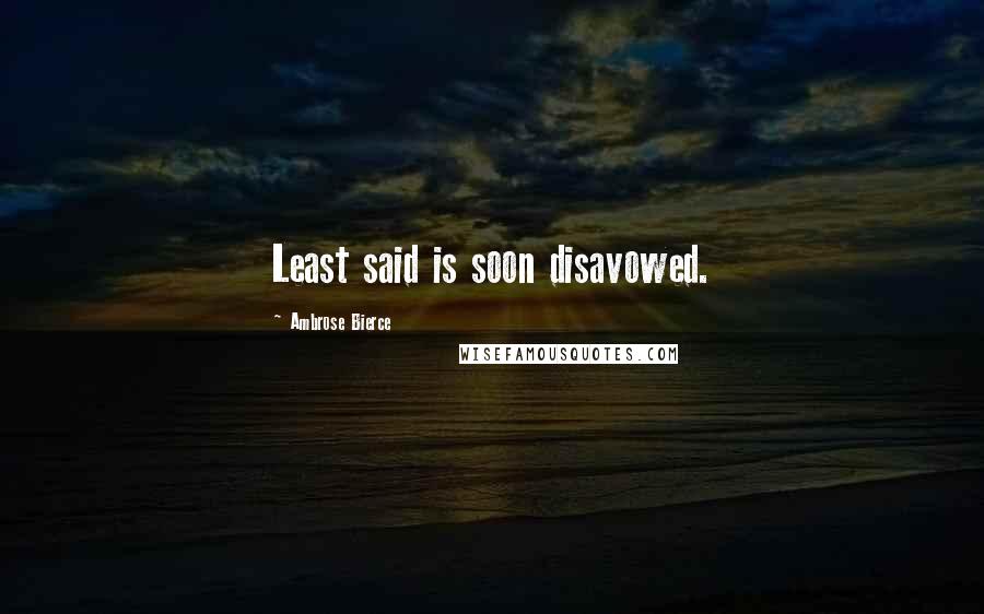 Ambrose Bierce Quotes: Least said is soon disavowed.