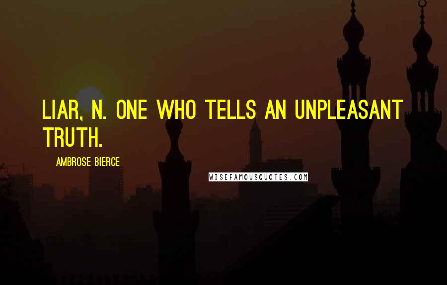 Ambrose Bierce Quotes: LIAR, n. One who tells an unpleasant truth.