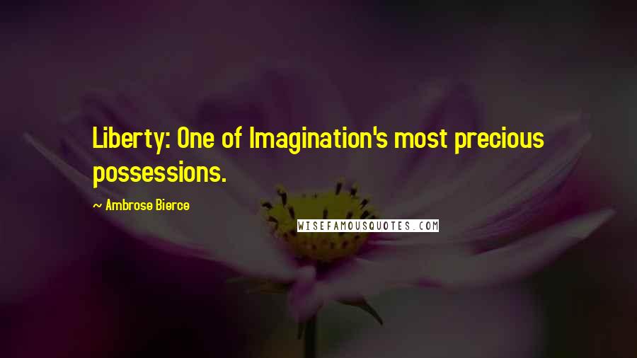 Ambrose Bierce Quotes: Liberty: One of Imagination's most precious possessions.