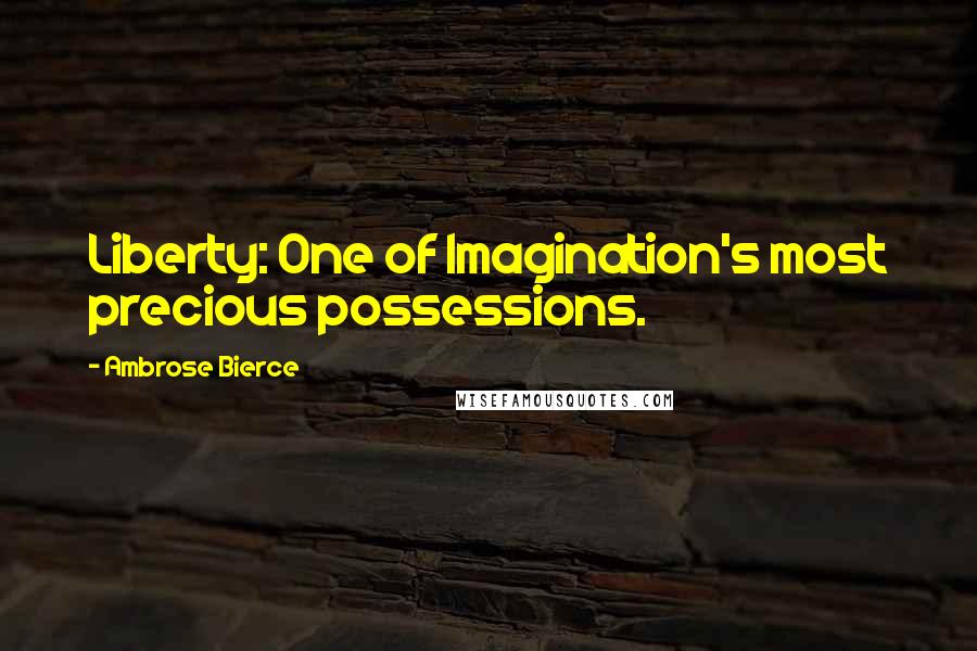 Ambrose Bierce Quotes: Liberty: One of Imagination's most precious possessions.
