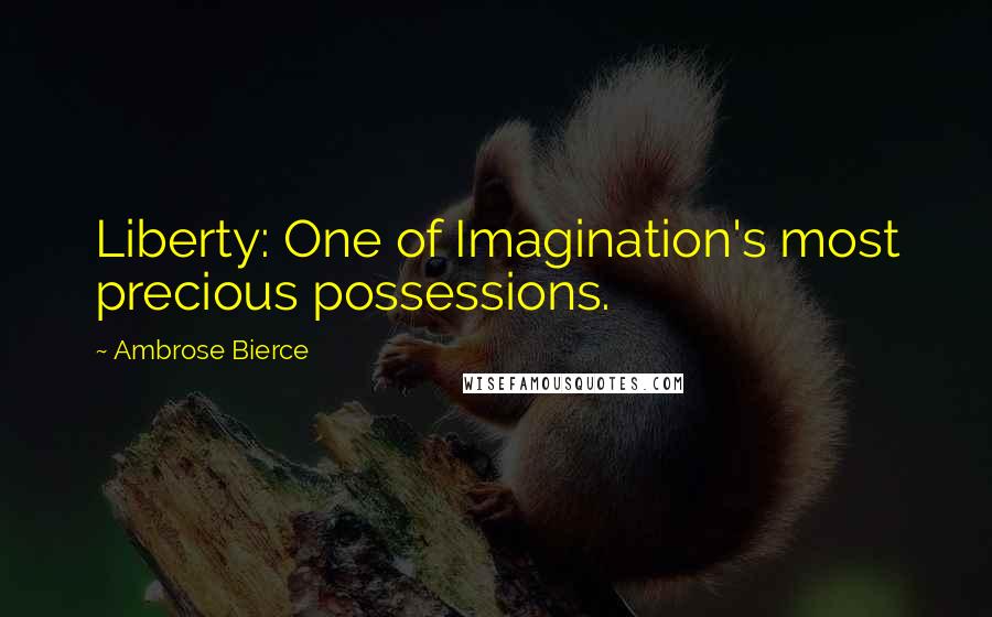 Ambrose Bierce Quotes: Liberty: One of Imagination's most precious possessions.