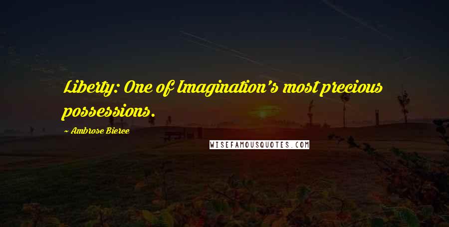 Ambrose Bierce Quotes: Liberty: One of Imagination's most precious possessions.