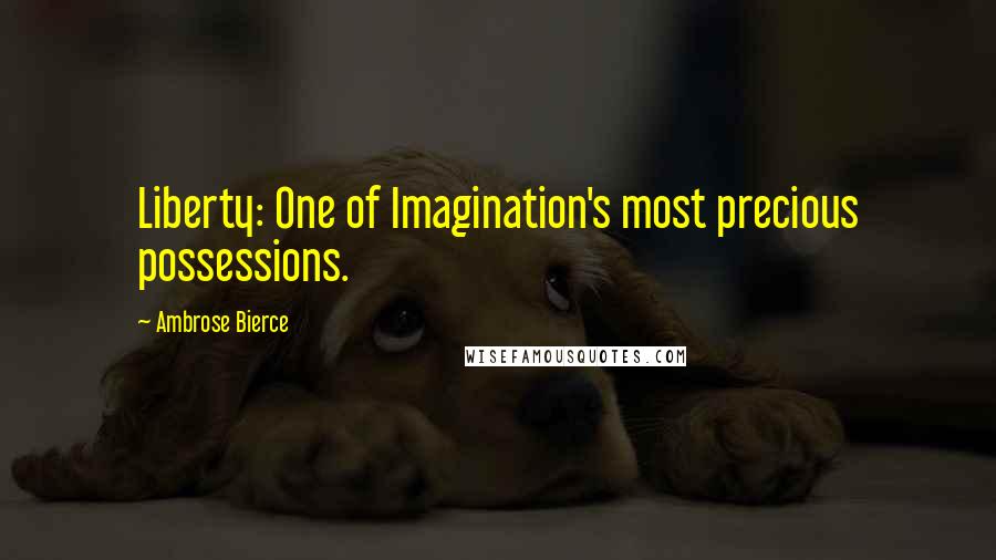 Ambrose Bierce Quotes: Liberty: One of Imagination's most precious possessions.