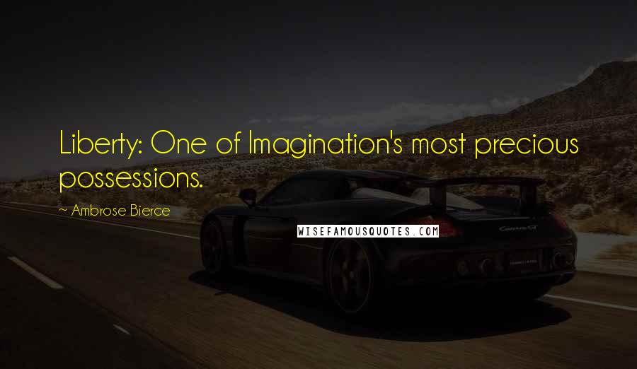 Ambrose Bierce Quotes: Liberty: One of Imagination's most precious possessions.