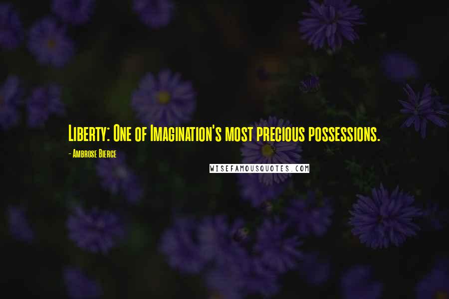 Ambrose Bierce Quotes: Liberty: One of Imagination's most precious possessions.