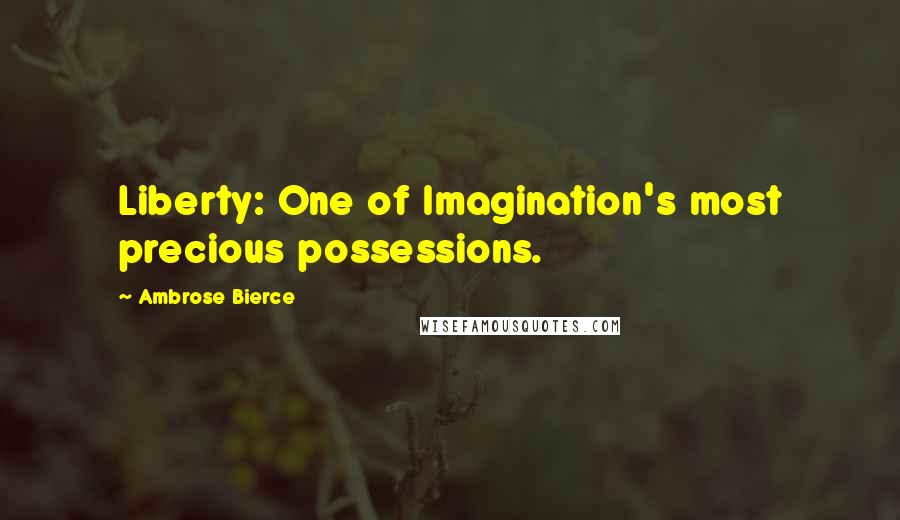 Ambrose Bierce Quotes: Liberty: One of Imagination's most precious possessions.