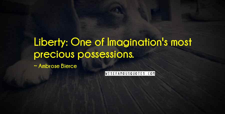 Ambrose Bierce Quotes: Liberty: One of Imagination's most precious possessions.