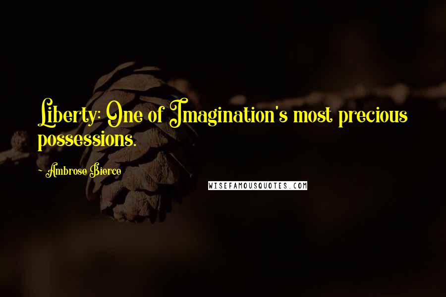 Ambrose Bierce Quotes: Liberty: One of Imagination's most precious possessions.