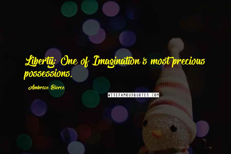 Ambrose Bierce Quotes: Liberty: One of Imagination's most precious possessions.