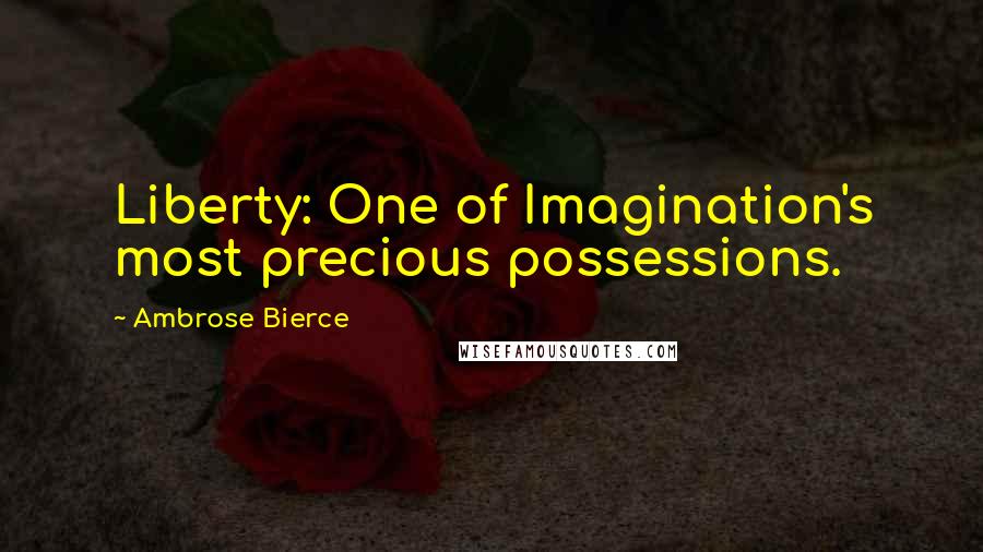 Ambrose Bierce Quotes: Liberty: One of Imagination's most precious possessions.