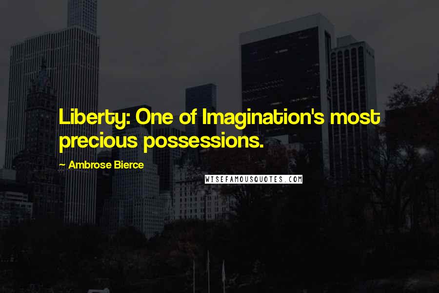 Ambrose Bierce Quotes: Liberty: One of Imagination's most precious possessions.
