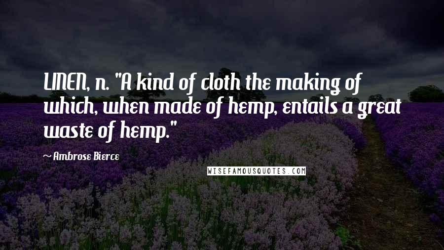 Ambrose Bierce Quotes: LINEN, n. "A kind of cloth the making of which, when made of hemp, entails a great waste of hemp."